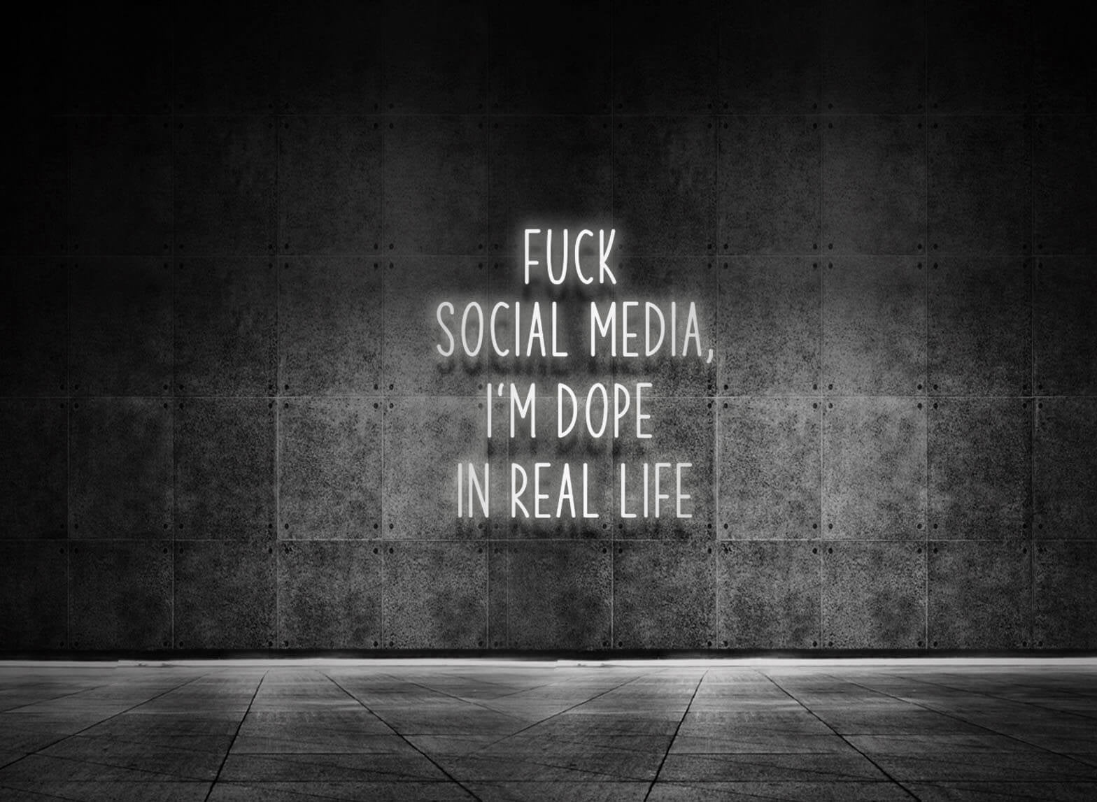 FUCK SOCIAL MEDIA, I'M DOPE IN REAL LIFE